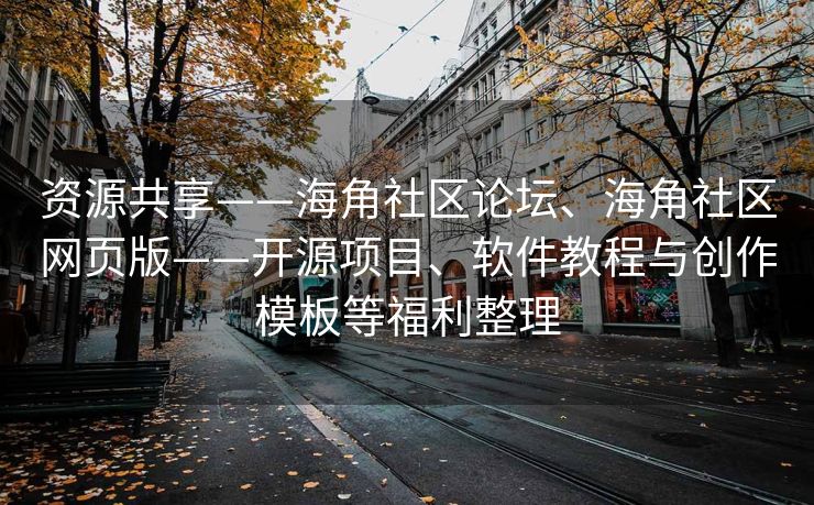 资源共享——海角社区论坛、海角社区网页版——开源项目、软件教程与创作模板等福利整理
