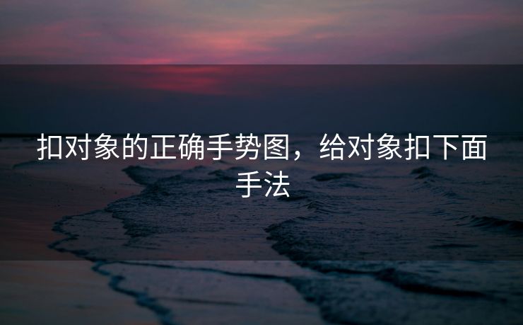 扣对象的正确手势图，给对象扣下面手法