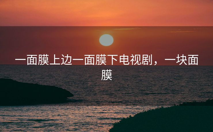 一面膜上边一面膜下电视剧，一块面膜