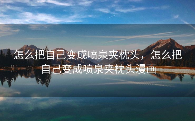 怎么把自己变成喷泉夹枕头，怎么把自己变成喷泉夹枕头漫画
