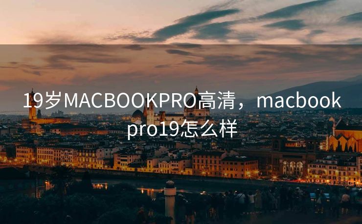 19岁MACBOOKPRO高清，macbookpro19怎么样