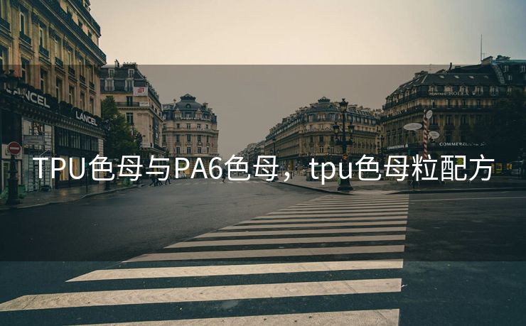 TPU色母与PA6色母，tpu色母粒配方