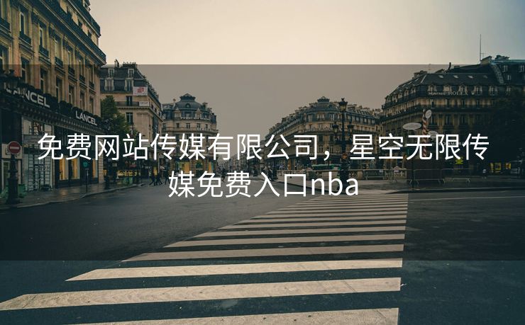 免费网站传媒有限公司，星空无限传媒免费入口nba