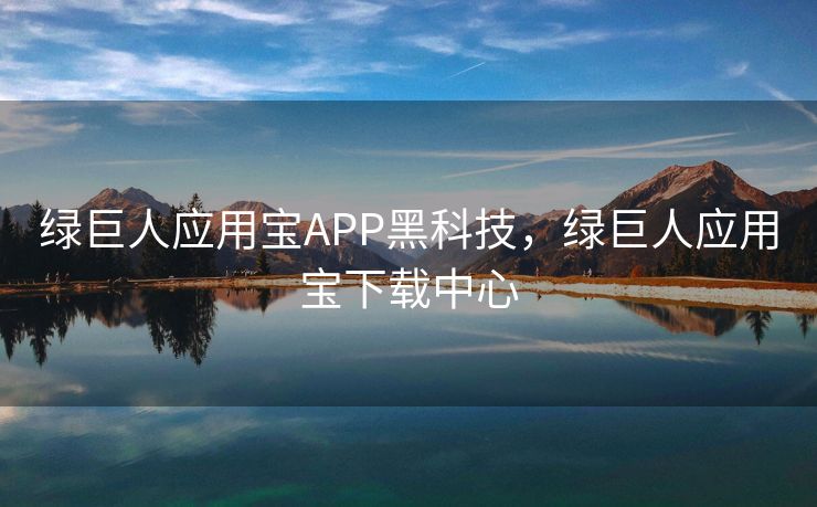 绿巨人应用宝APP黑科技，绿巨人应用宝下载中心