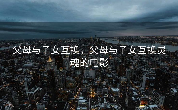 父母与子女互换，父母与子女互换灵魂的电影