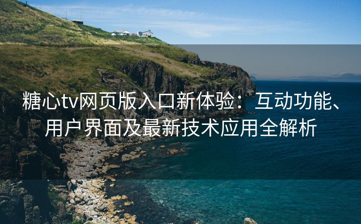 糖心tv网页版入口新体验：互动功能、用户界面及最新技术应用全解析
