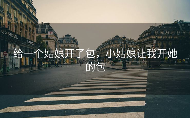 给一个姑娘开了包，小姑娘让我开她的包
