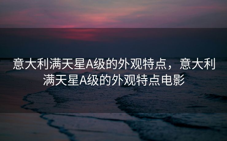 意大利满天星A级的外观特点，意大利满天星A级的外观特点电影