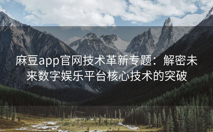 麻豆app官网技术革新专题：解密未来数字娱乐平台核心技术的突破