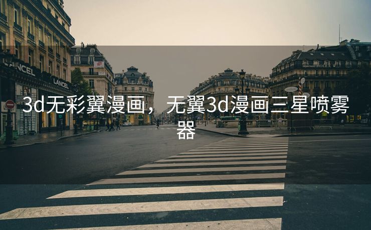 3d无彩翼漫画，无翼3d漫画三星喷雾器