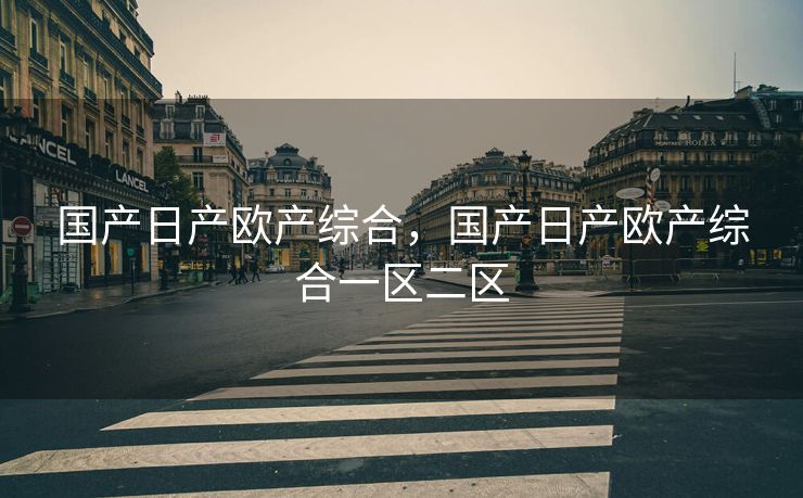 国产日产欧产综合，国产日产欧产综合一区二区