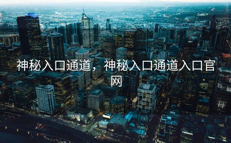 神秘入口通道，神秘入口通道入口官网