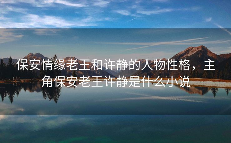 保安情缘老王和许静的人物性格，主角保安老王许静是什么小说