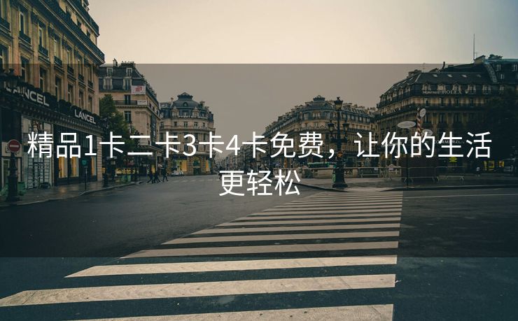 精品1卡二卡3卡4卡免费，让你的生活更轻松