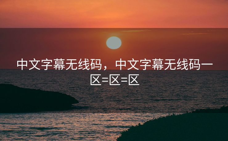 中文字幕无线码，中文字幕无线码一区=区=区