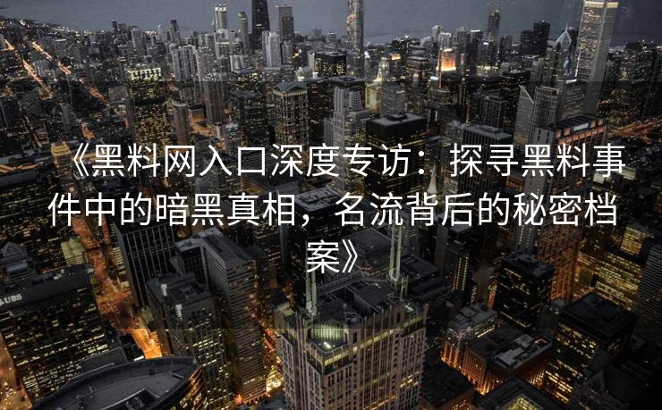 《黑料网入口深度专访：探寻黑料事件中的暗黑真相，名流背后的秘密档案》